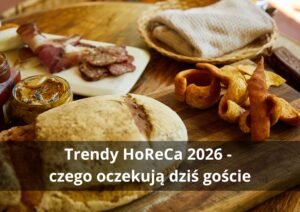 Trendy HoReCa 2026 - czego oczekują dziś goście i klienci